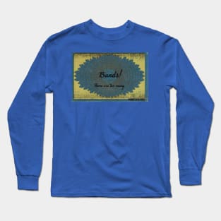 There are too many bands Long Sleeve T-Shirt